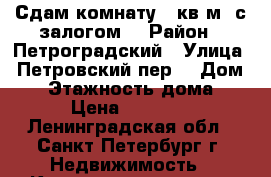 Сдам комнату 16кв.м. с залогом. › Район ­ Петроградский › Улица ­ Петровский пер. › Дом ­ 3 › Этажность дома ­ 5 › Цена ­ 15 000 - Ленинградская обл., Санкт-Петербург г. Недвижимость » Квартиры аренда   . Ленинградская обл.